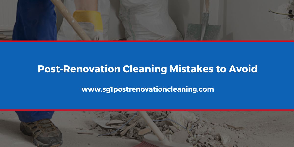 Post‐Renovation Cleaning Mistakes to Avoid